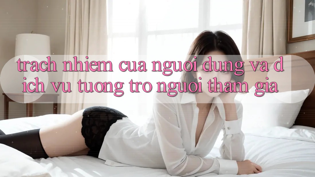 Trách Nhiệm Của Người dùng Và Dịch Vụ Tương trợ Người tham gia
