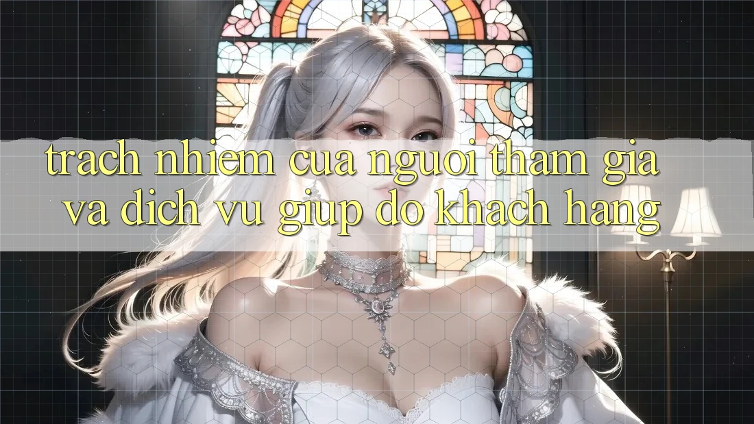 Trách Nhiệm Của Người tham gia Và Dịch Vụ Giúp đỡ Khách Hàng