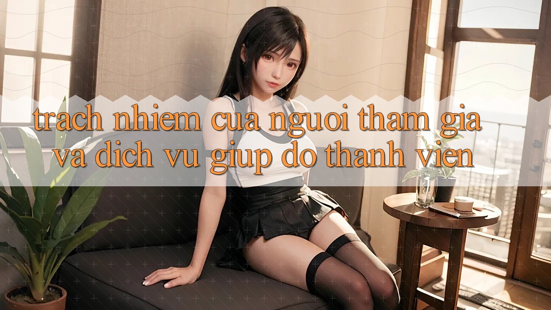 Trách Nhiệm Của Người tham gia Và Dịch Vụ Giúp đỡ Thành viên