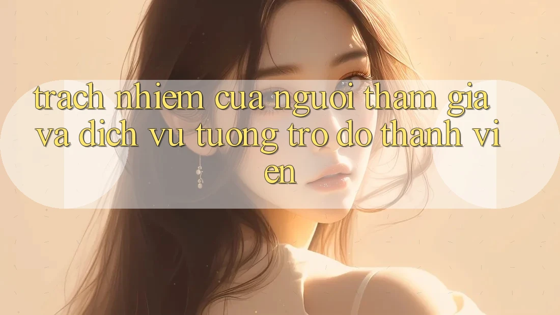 Trách Nhiệm Của Người tham gia Và Dịch Vụ Tương trợ đỡ Thành viên