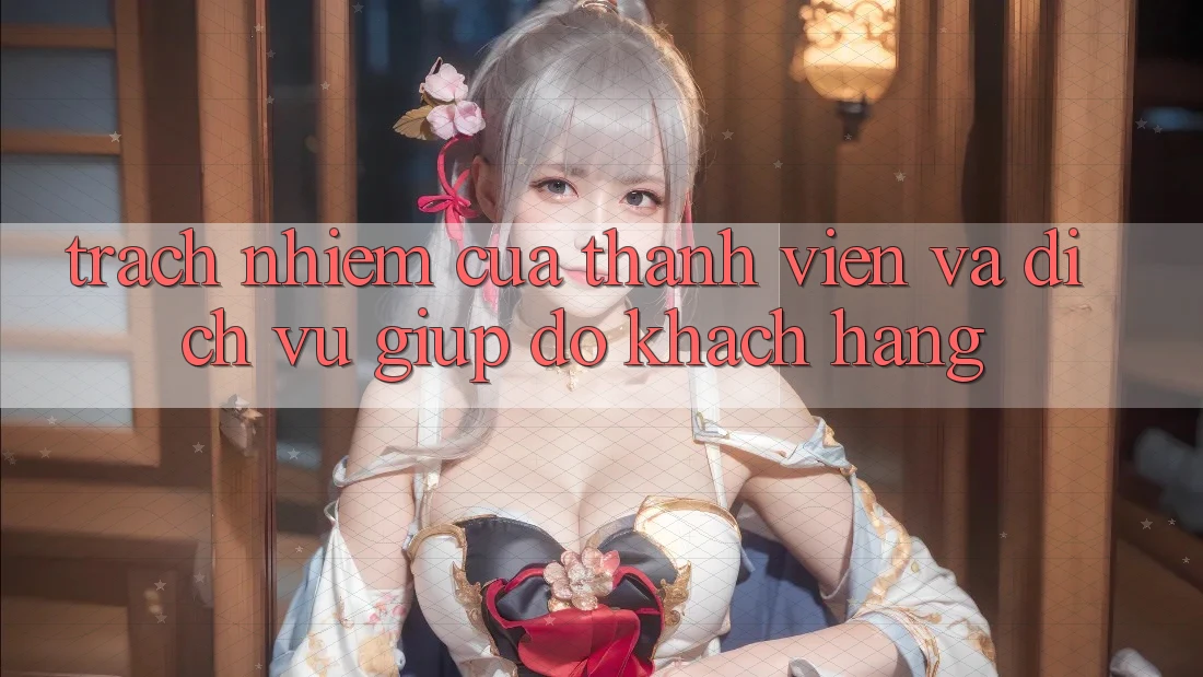 Trách Nhiệm Của Thành viên Và Dịch Vụ Giúp đỡ Khách Hàng