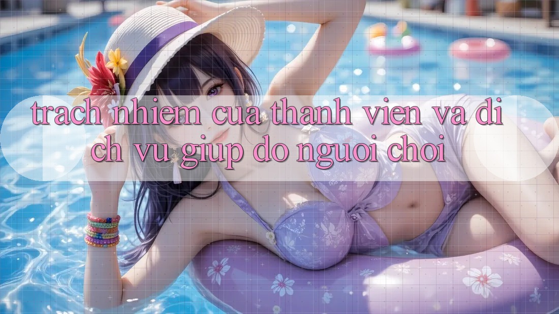 Trách Nhiệm Của Thành viên Và Dịch Vụ Giúp đỡ Người chơi