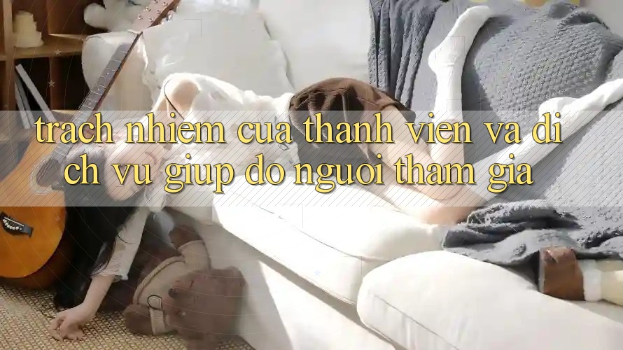 Trách Nhiệm Của Thành viên Và Dịch Vụ Giúp đỡ Người tham gia