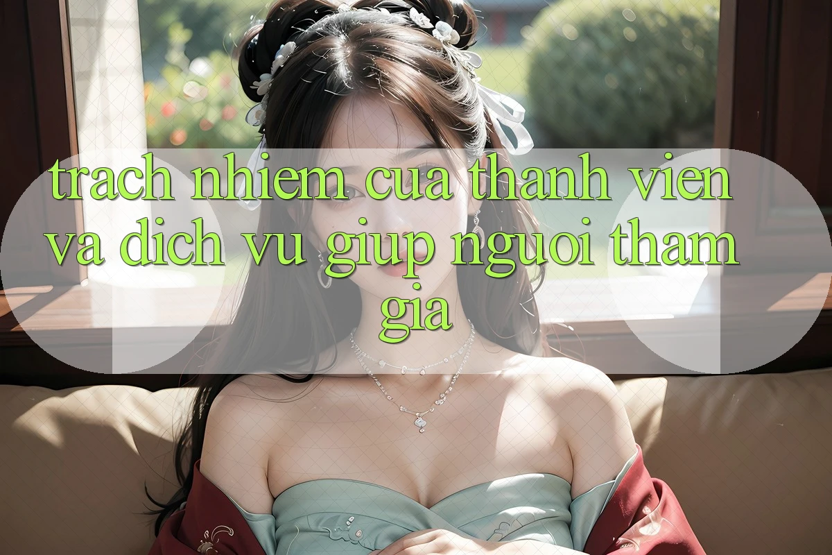 Trách Nhiệm Của Thành viên Và Dịch Vụ Giúp Người tham gia