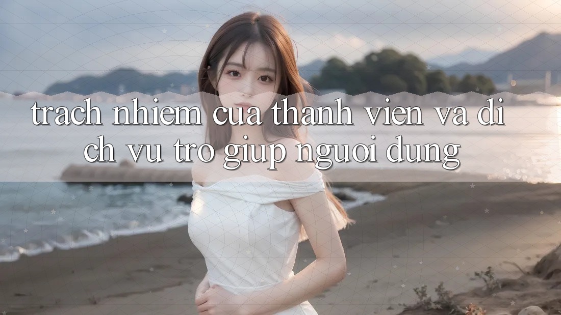 Trách Nhiệm Của Thành viên Và Dịch Vụ Trợ giúp Người dùng