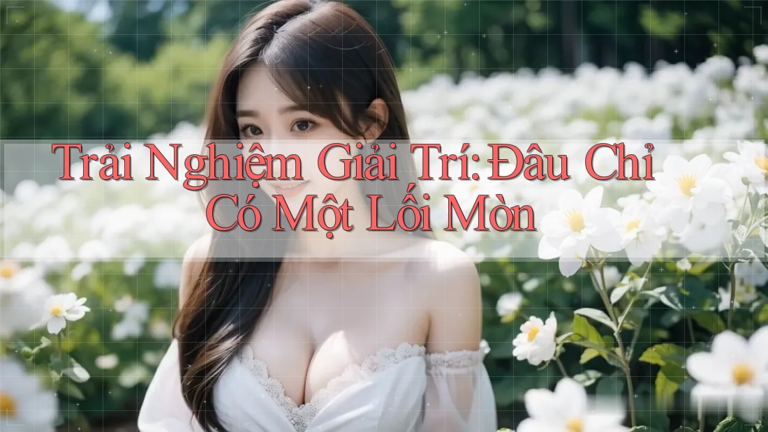 Trải Nghiệm Giải Trí: Đâu Chỉ Có Một Lối Mòn