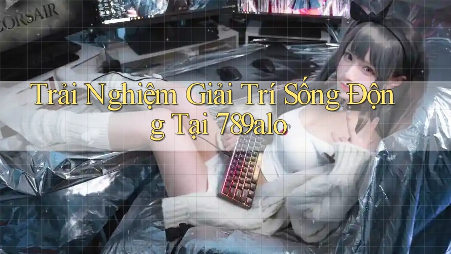 Trải Nghiệm Giải Trí Sống Động Tại 789alo