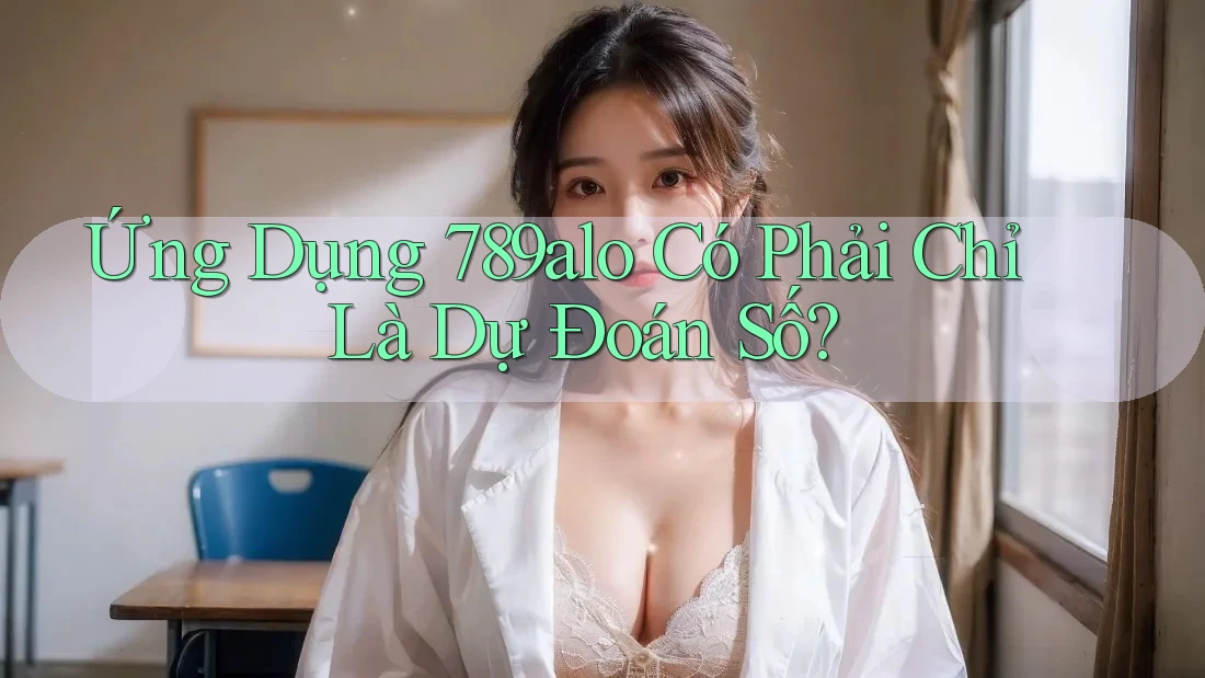 Ứng Dụng 789alo Có Phải Chỉ Là Dự Đoán Số?