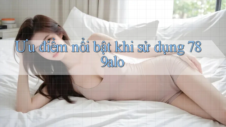 Ưu điểm nổi bật khi sử dụng 789alo