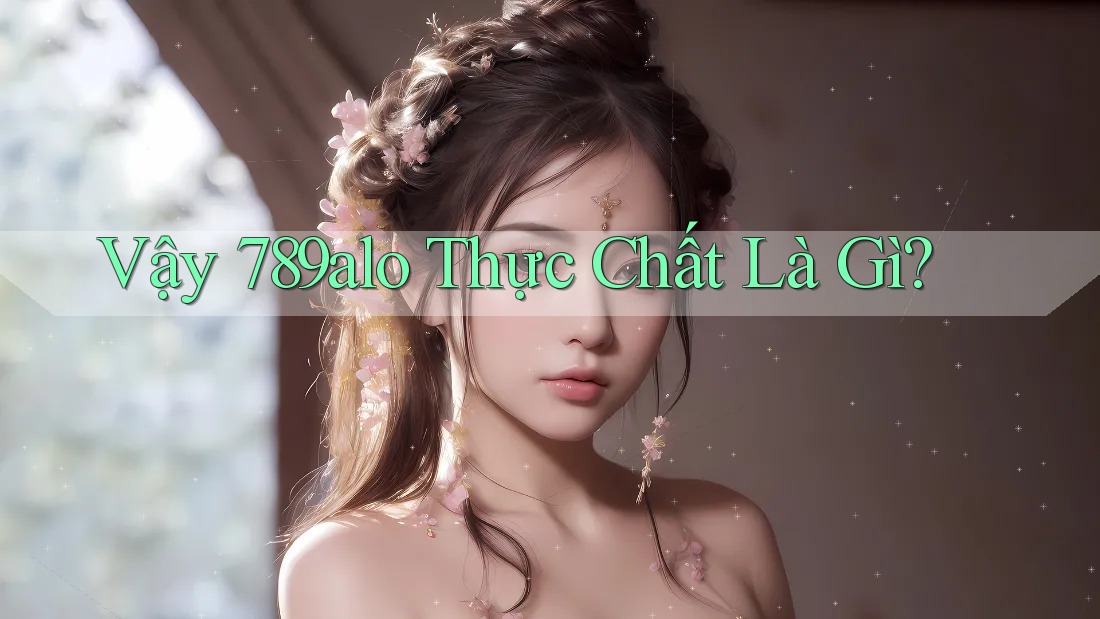 Vậy 789alo Thực Chất Là Gì?
